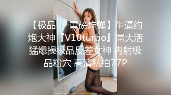 【极品❤️重磅炸弹】牛逼约炮大神『V10turbo』屌大活猛爆操极品反差女神 内射极品粉穴 高清私拍77P