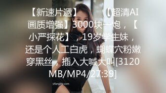 【新速片遞】 ⭐⭐⭐【超清AI画质增强】3000块一炮，【小严探花】，19岁学生妹，还是个人工白虎，蝴蝶穴粉嫩穿黑丝，插入大喊大叫[3120MB/MP4/27:39]