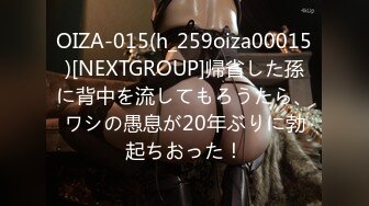 OIZA-015(h_259oiza00015)[NEXTGROUP]帰省した孫に背中を流してもろうたら、ワシの愚息が20年ぶりに勃起ちおった！