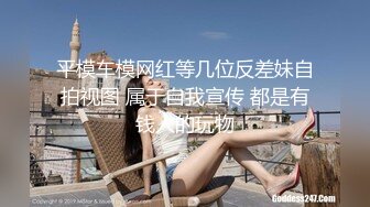 平模车模网红等几位反差妹自拍视图 属于自我宣传 都是有钱人的玩物