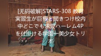 [无码破解]STARS-308 教育実習生が巨根と聞きつけ校内中どこでも求愛ハーレム4Pを仕掛ける学園一美少女トリオ