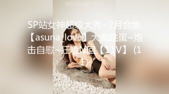 SP站女神超级大秀~2月合集【asuna_love】大胸跳蛋~炮击自慰~狂喷N回【11V】 (11)