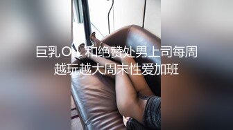 巨乳ＯＬ和绝赞处男上司每周越玩越大周末性爱加班