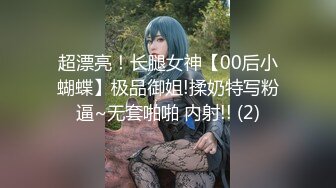 超漂亮！长腿女神【00后小蝴蝶】极品御姐!揉奶特写粉逼~无套啪啪 内射!! (2)