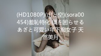 (HD1080P)(山と空)(sora00454)羞恥特化 僕を困らせるあざと可愛い年下痴女子 天然美月