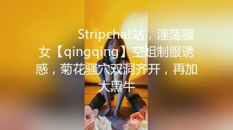 ❤️❤️ Stripchat站，淫荡骚女【qingqing】空姐制服诱惑，菊花骚穴双洞齐开，再加大黑牛