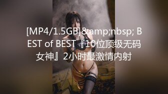 [MP4/1.5GB]&amp;nbsp; BEST of BEST『10位顶级无码女神』2小时最激情内射