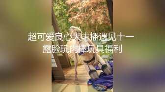 超可爱良心大主播遇见十一 露脸玩肉棒玩具福利