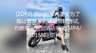 [2DF2] 四川超漂亮美女为了能让教练帮忙通过驾照考试,约教练一起到酒店啪啪[MP4/101MB][BT种子]