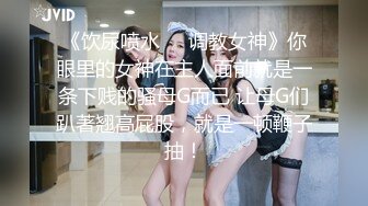 《饮尿喷水❤️调教女神》你眼里的女神在主人面前就是一条下贱的骚母G而已 让母G们趴著翘高屁股，就是一顿鞭子抽！