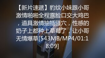 【新片速遞】豹纹小妹跟小哥激情啪啪全程露脸口交大鸡巴，道具激情抽插骚穴，性感的奶子上都种上草莓了，让小哥无情爆草[543MB/MP4/01:18:09]