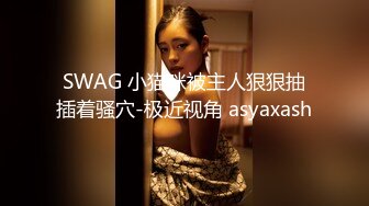 SWAG 小猫咪被主人狠狠抽插着骚穴-极近视角 asyaxash