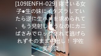 [109IENFH-029] 寝ている女子●生の妹にイタズラしていたら逆に生ハメを求められて、もう発射しそうなのにカニばさみでロックされて逃げられずそのまま中出し！ 宇佐美玲奈