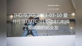 [HD/0.3G] 2023-03-10 爱神传媒EMTC-019同城约啪操了要结婚的前女友