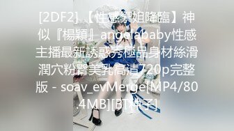 [2DF2] 【性感禦姐降臨】神似『楊穎』angelababy性感主播最新誘惑秀極品身材絲滑潤穴粉臀美乳高清720p完整版 - soav_evMerge[MP4/80.4MB][BT种子]