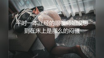 平时一本正经的眼镜师姐没想到在床上是那么的闷骚