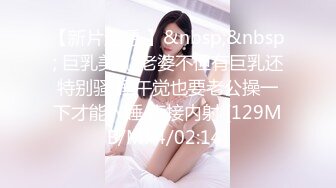 【新片速遞 】&nbsp;&nbsp; 巨乳美乳 老婆不但有巨乳还特别骚 睡午觉也要老公操一下才能入睡 直接内射 [129MB/MP4/02:14]