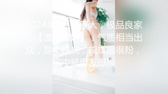 2024年7月，新人，极品良家，【温柔媚娘】，气质相当出众，是个白虎，蝴蝶逼很粉，家中被男友爆操