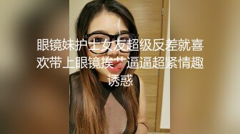 眼镜妹护士女友超级反差就喜欢带上眼镜挨艹逼逼超紧情趣诱惑