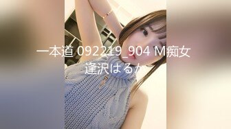 一本道 092219_904 M痴女 逢沢はるか