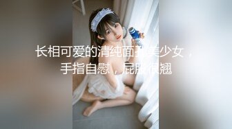 长相可爱的清纯面孔美少女，手指自慰，屁股很翘