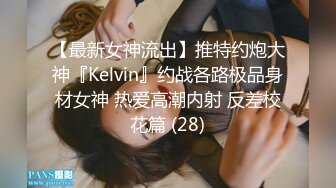 【最新女神流出】推特约炮大神『Kelvin』约战各路极品身材女神 热爱高潮内射 反差校花篇 (28)