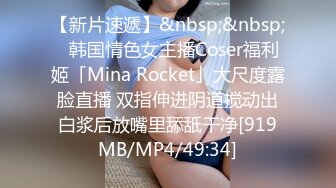 【新片速遞】&nbsp;&nbsp;✨韩国情色女主播Coser福利姬「Mina Rocket」大尺度露脸直播 双指伸进阴道搅动出白浆后放嘴里舔舐干净[919MB/MP4/49:34]