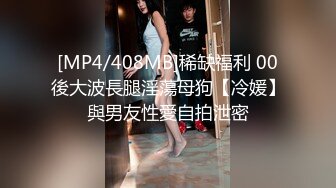 [MP4/408MB]稀缺福利 00後大波長腿淫蕩母狗【冷媛】與男友性愛自拍泄密