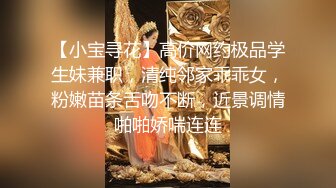 【小宝寻花】高价网约极品学生妹兼职，清纯邻家乖乖女，粉嫩苗条舌吻不断，近景调情啪啪娇喘连连