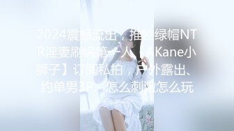 2024震撼流出，推特绿帽NTR淫妻刷锅第一人【AKane小狮子】订阅私拍，户外露出、约单男3P、怎么刺激怎么玩