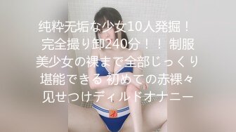 纯粋无垢な少女10人発掘！ 完全撮り卸240分！！ 制服美少女の裸まで全部じっくり堪能できる 初めての赤裸々见せつけディルドオナニー