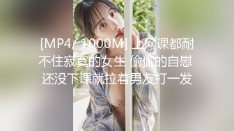 [MP4/ 1000M] 上网课都耐不住寂寞的女生 偷偷的自慰 还没下课就拉着男友打一发