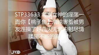 STP33633 邻家女神的淫荡一面你【桃子鱼】清纯害羞被男友连操了好几天无套内射尽情蹂躏不断的高潮中