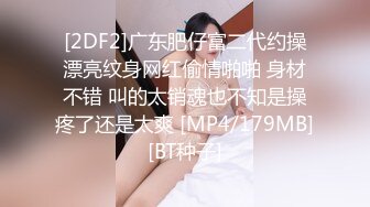 [2DF2]广东肥仔富二代约操漂亮纹身网红偷情啪啪 身材不错 叫的太销魂也不知是操疼了还是太爽 [MP4/179MB][BT种子]