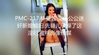 PMC-217.林曼芸.变态公公迷奸新婚媳妇.先替儿子操了这淫妇.蜜桃影像传媒