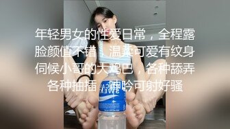 年轻男女的性爱日常，全程露脸颜值不错，温柔可爱有纹身伺候小哥的大鸡巴，各种舔弄各种抽插，呻吟可射好骚