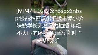 [MP4/ 1.02G]&nbsp;&nbsp;极品私密流出细腰丰臀小学妹被学长无套暴力抽插 年纪不大叫的还挺骚 淫语浪叫“快操死我”