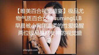 【唯美百合视觉盛宴】极品尤物气质百合女神 rumingLLB 早晨被小狗用温柔的性爱唤醒 两位极品身材女神的视觉盛宴