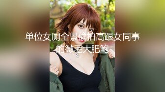 单位女厕全景偷拍高跟女同事的微毛大肥鲍