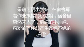 ✿呆萌可爱小学妹✿在宿舍写着作业挨操的小姑娘，宿舍里突然来人了，清纯的小师妹、粉粉的下体却产生连绵不绝的白浆