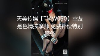 天美传媒【TMW050】室友是色情按摩师 免费补偿特别服务