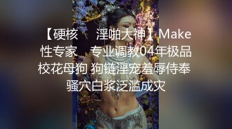 【硬核❤️淫啪大神】Make性专家✨ 专业调教04年极品校花母狗 狗链淫宠羞辱侍奉 骚穴白浆泛滥成灾