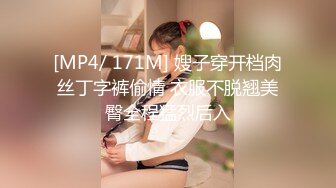 [MP4/ 171M] 嫂子穿开档肉丝丁字裤偷情 衣服不脱翘美臀全程猛烈后入