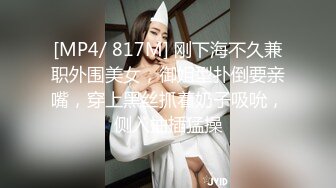 [MP4/ 817M] 刚下海不久兼职外围美女，御姐型扑倒要亲嘴，穿上黑丝抓着奶子吸吮，侧入抽插猛操