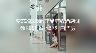 变态冷S最新作品猫奴酒店调教KBSP,省水37对白严厉