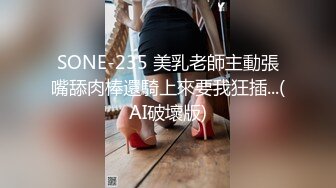 SONE-235 美乳老師主動張嘴舔肉棒還騎上來要我狂插...(AI破壞版)