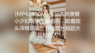 [MP4/ 490M] 极品圆润美臀小少妇居家夫妻啪啪，跪着按头深喉插嘴，开档黑丝翘起大屁股后入