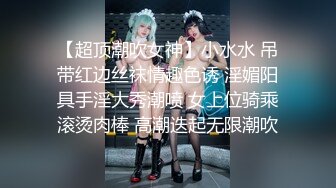 【超顶潮吹女神】小水水 吊带红边丝袜情趣色诱 淫媚阳具手淫大秀潮喷 女上位骑乘滚烫肉棒 高潮迭起无限潮吹