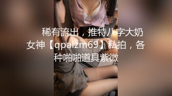 ❤️稀有流出，推特八字大奶女神【qpalzm69】私拍，各种啪啪道具紫微