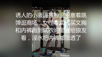 诱人的小骚逼露脸逼里塞着跳弹逛商场，女性专卖区买文胸和内裤跑到试衣间里骚给狼友看，淫水把内裤都湿透了